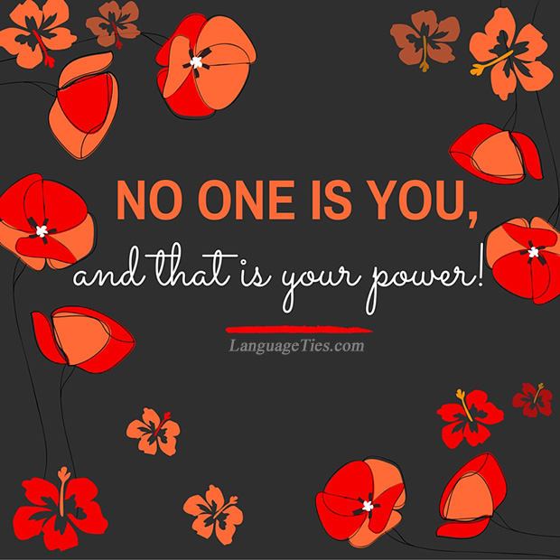 No one is you and that is your power.