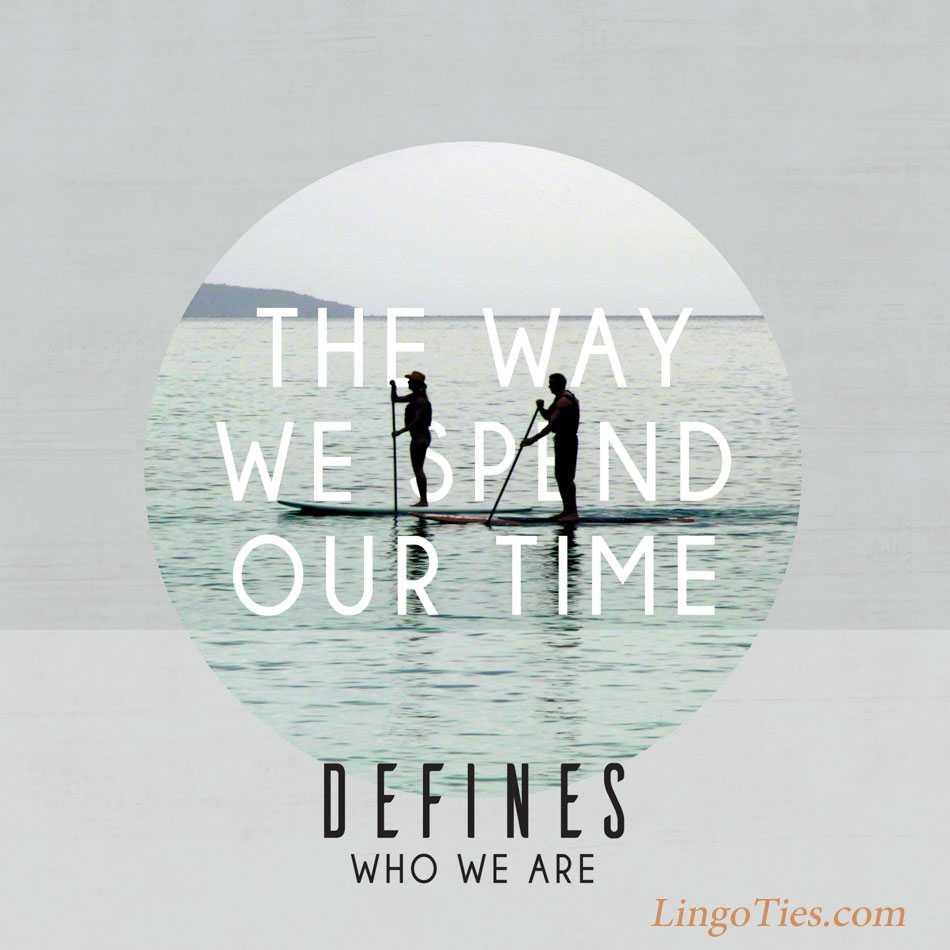 The way we spend our time defines who we are.