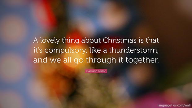 A lovely thing about Christmas is that it's compulsory, like a thunderstorm, and we all go through it together.  
