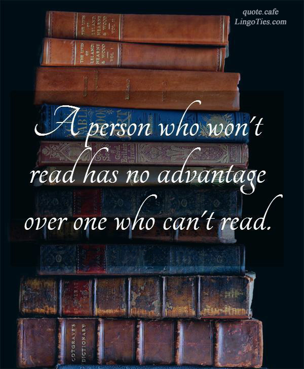 A person who won't read has no advantage over one who can't read.