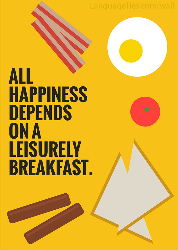 All happiness depends on a leisurely breakfast.