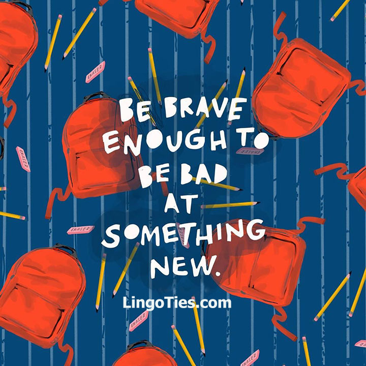 Be brave enough to be bad at something new.