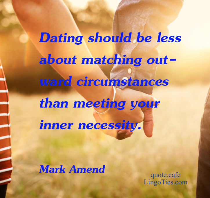 Dating should be less about matching outward circumstances than meeting your inner necessity. 