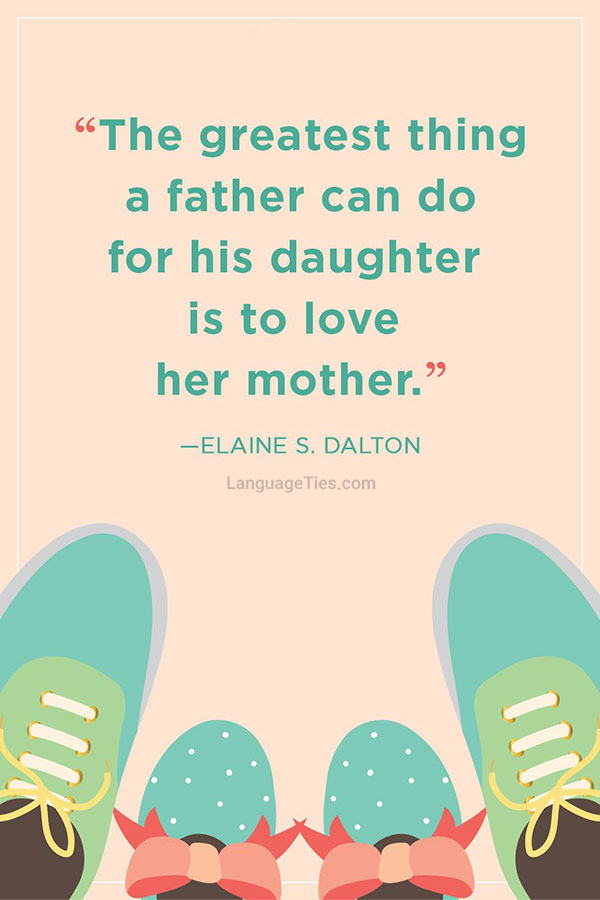 The greatest thing a father can do for his daughter is to love her mother.
