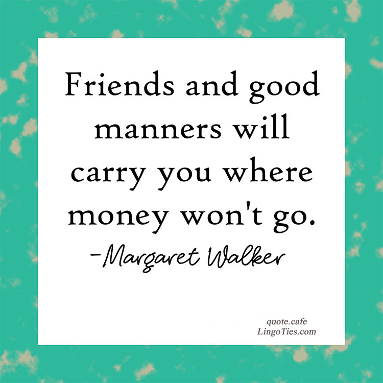Friends and good manners will carry you where money won't go.