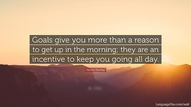 Goals give you more than a reason to get up in the morning; they are an incentive to keep you going all day. Goals tend to tap the deeper resources and draw the best out of life.