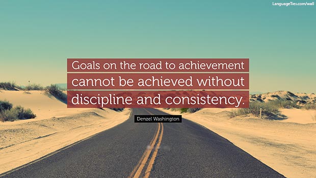 Goals on the road to achievement cannot be achieved without discipline and consistency.