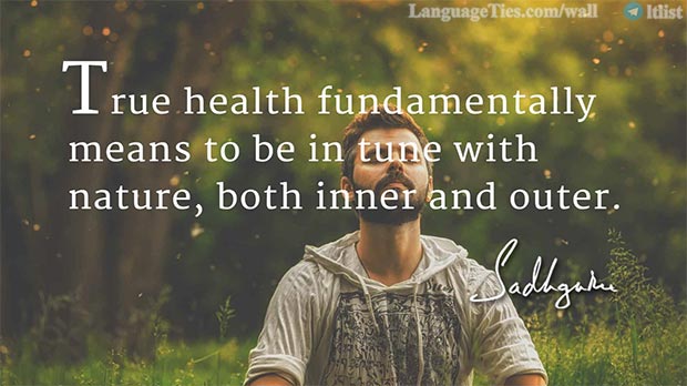 True health fundamentally means to be in tune with nature, both inner and outer.