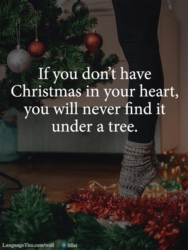 if you don't have Christmas in your heart, you will never find it under a tree.