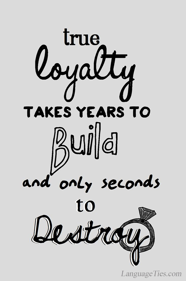 True loyalty takes years to build but only seconds to destroy.