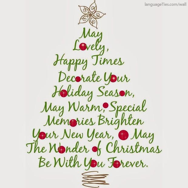 May lovely, happy times decorate this time of the season. May warm special memories brighten your New Year. May the wonder of Christmas be with you forever.
