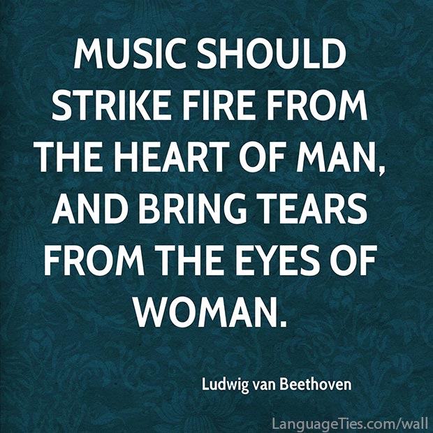 Music should strike fire from the heart of man, and bring tears from the eyes of woman.