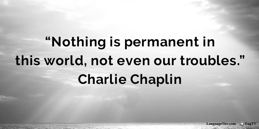 Nothing is permanent in this world, not even our troubles.