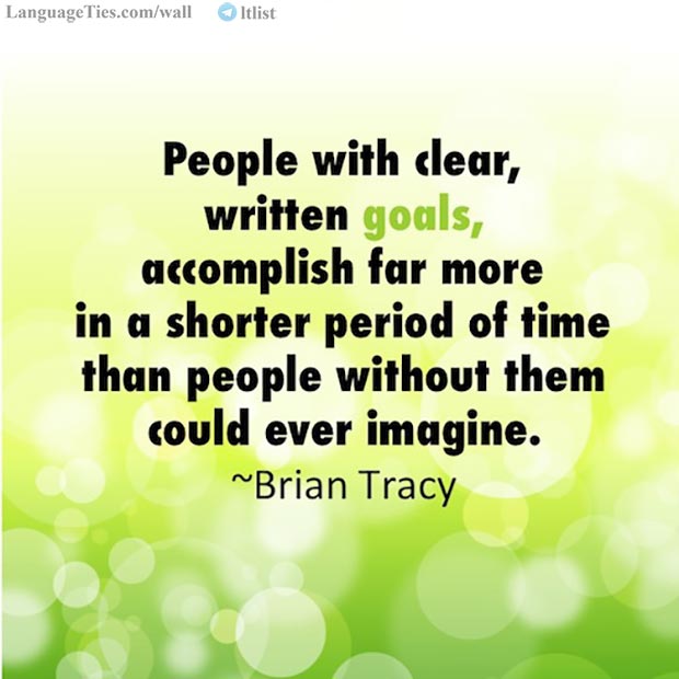 People with clear, written goals, accomplish far more in a shorter period of time than people without them could ever imagine
