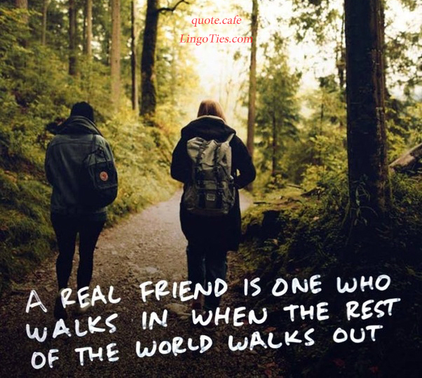 quote : A real friend is one who walks in when the rest of the world ...