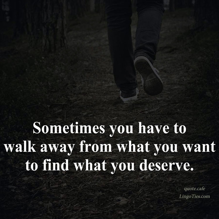 Quote Sometimes You Have To Walk Away From What You Want In Order To 