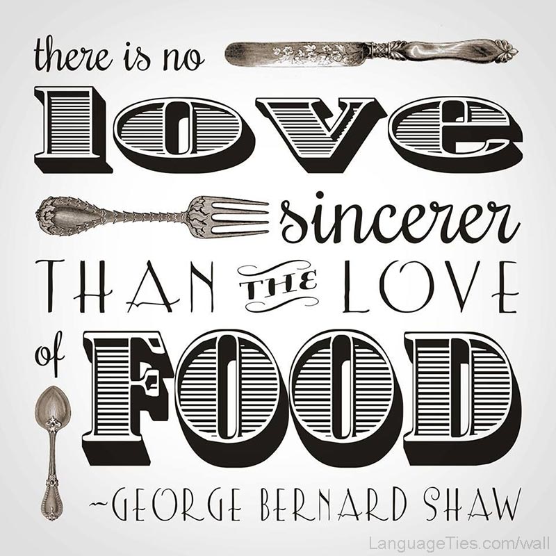 There is no love sincerer than the love of food.