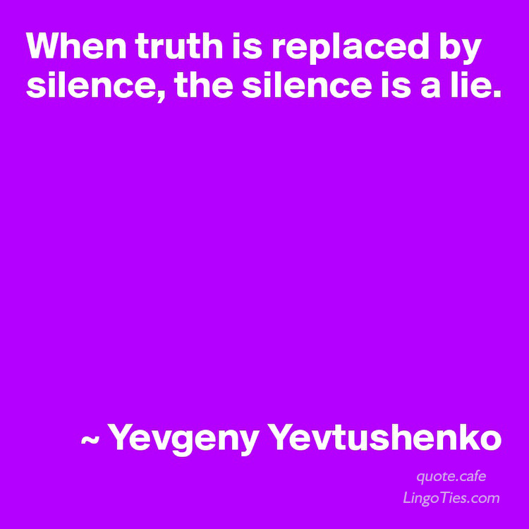 When truth is replaced by silence,the silence is a lie.