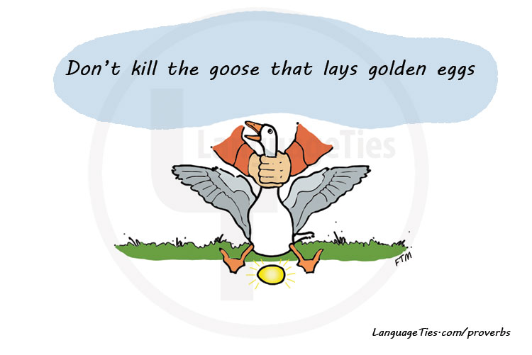 Don't kill the goose that lays golden eggs