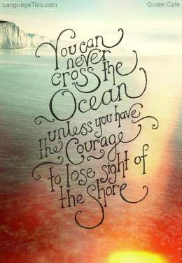 You can never cross the ocean until you have the courage to lose sight of the shore.