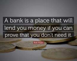 A bank is a place that will lend you money if you can prove that you don't need it.