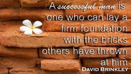 A successful man is one who can lay a firm foundation with the bricks others have thrown at him.