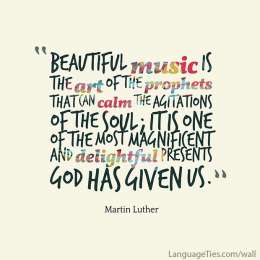 Beautiful music is the art of the prophets that can calm the agitations of the soul; it is one of the most magnificent and delightful presents God has given us.