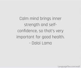 Calm mind brings inner strength ans self-confidence, so that's very important for good health.