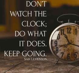 Don’t watch the clock, do what it does. Keep going.