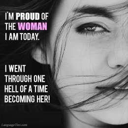 I am proud of the woman I am today, because I went through one hell of a time becoming her.