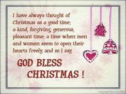 I have always thought of Christmas as a good time; a kind, forgiving, generous, pleasant time; a time when men and women seem to open their hearts freely, and so I say, God bless Christmas