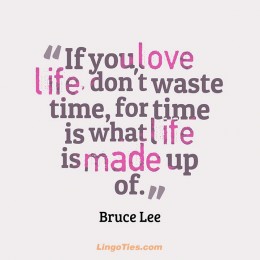 If you love life, don't waste time, for time is what life is made up of.