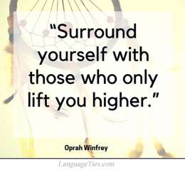 Surround yourself with only people who are going to lift you higher.