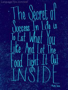 The secret of success in life is to eat what you like and let the food fight it out inside. 