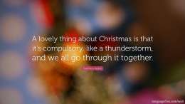 A lovely thing about Christmas is that it's compulsory, like a thunderstorm, and we all go through it together.  