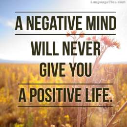 A negative mind will never give you a positive life.