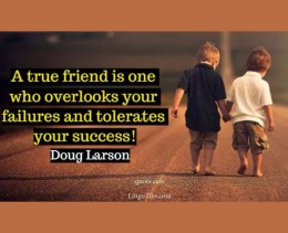 A true friend is one who overlooks your failures and tolerates your successes.