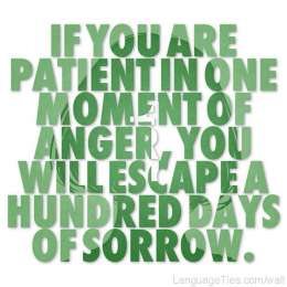 If you are patient in one moment of anger, you will escape a hundred days of sorrow.