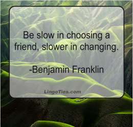 Be slow in choosing a friend, slower in changing.