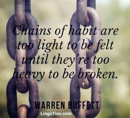 The chains of habit are too light to be felt until they're too heavy to be broken.