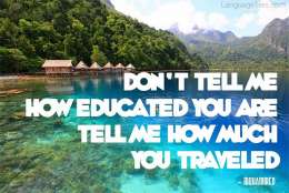 Don't tell me how educated you are, tell me how much you travelled.