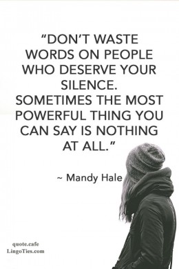 Don’t waste words on people who deserve your silence. Sometimes the most powerful thing you can say is nothing at all.