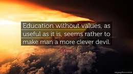 Education without values, as useful as it is, seems rather to make man a more clever devil. 