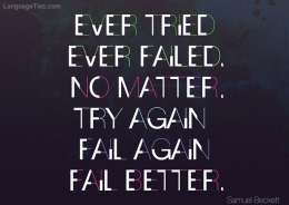 Ever tried. Ever failed. No matter. Try Again. Fail again. Fail better. 