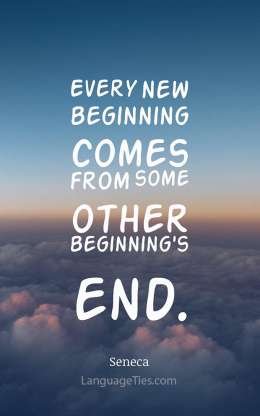 Every new beginning comes from some other beginning's end.