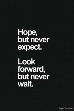 Hope but never expect. Look forward but never wait.