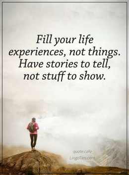 Fill your life with experiences, not things. Have stories to tell, not stuff to show.