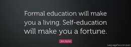 Formal Education will make you a living. Self-education will make you a fortune. 