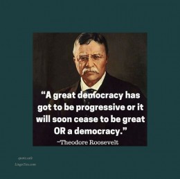 A great democracy has got to be progressive, or it will soon cease to be either great or a democracy