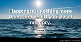 Happiness is nothing more than good health and a bad memory.